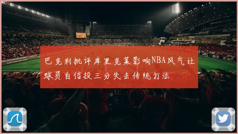 巴克利批评库里克莱影响NBA风气让球员自信投三分失去传统打法