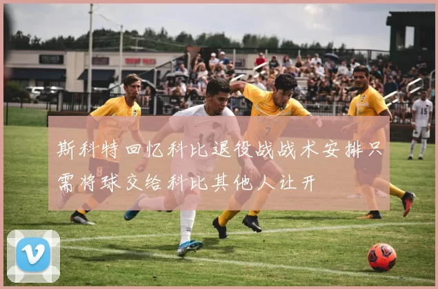 斯科特回忆科比退役战战术安排只需将球交给科比其他人让开