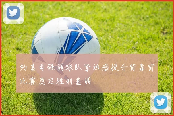 约基奇强调球队紧迫感提升背靠背比赛奠定胜利基调