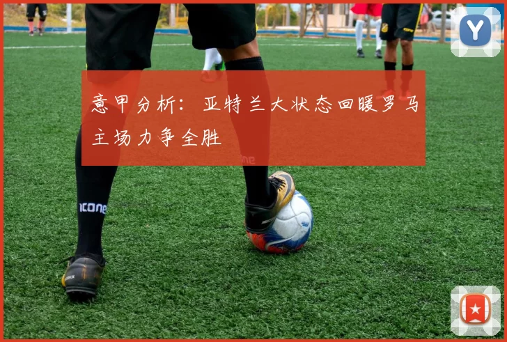 意甲分析：亚特兰大状态回暖罗马主场力争全胜