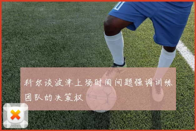 科尔谈波津上场时间问题强调训练团队的决策权