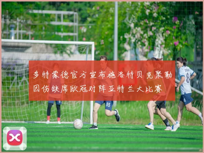 多特蒙德官方宣布施洛特贝克聚勒因伤缺席欧冠对阵亚特兰大比赛
