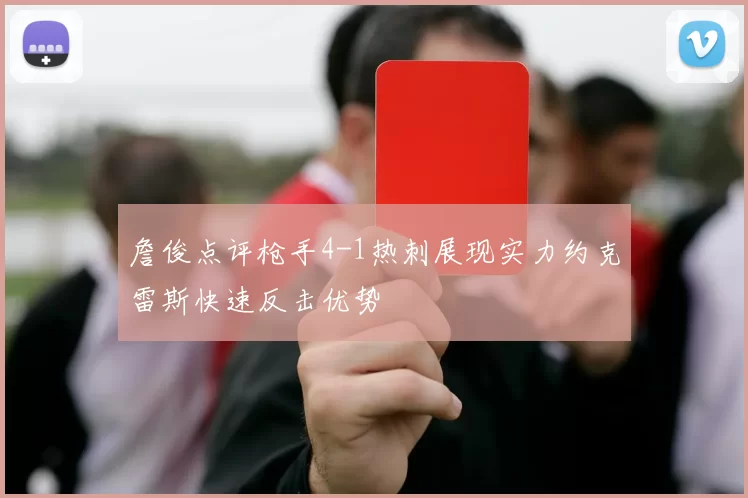 詹俊点评枪手4-1热刺展现实力约克雷斯快速反击优势