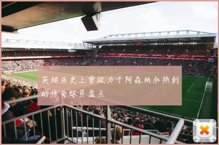 英超历史上曾效力于阿森纳和热刺的传奇球员盘点