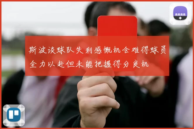 斯波谈球队失利感慨机会难得球员全力以赴但未能把握得分良机