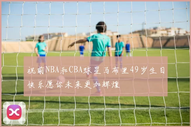 祝前NBA和CBA球星马布里49岁生日快乐愿你未来更加辉煌