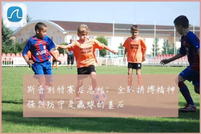 斯普利特赛后总结：全队拼搏精神强烈防守是赢球的基石